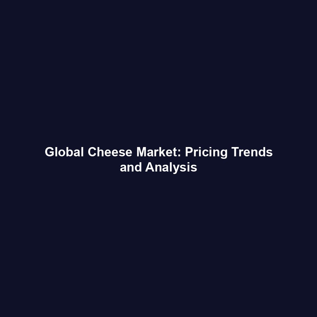 Global Cheese Market: Pricing Trends and Analysis