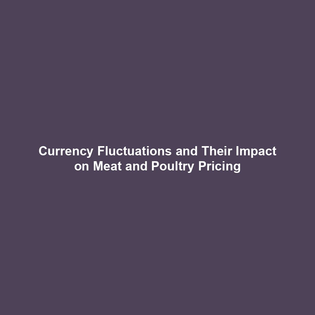 Currency Fluctuations and Their Impact on Meat and Poultry Pricing