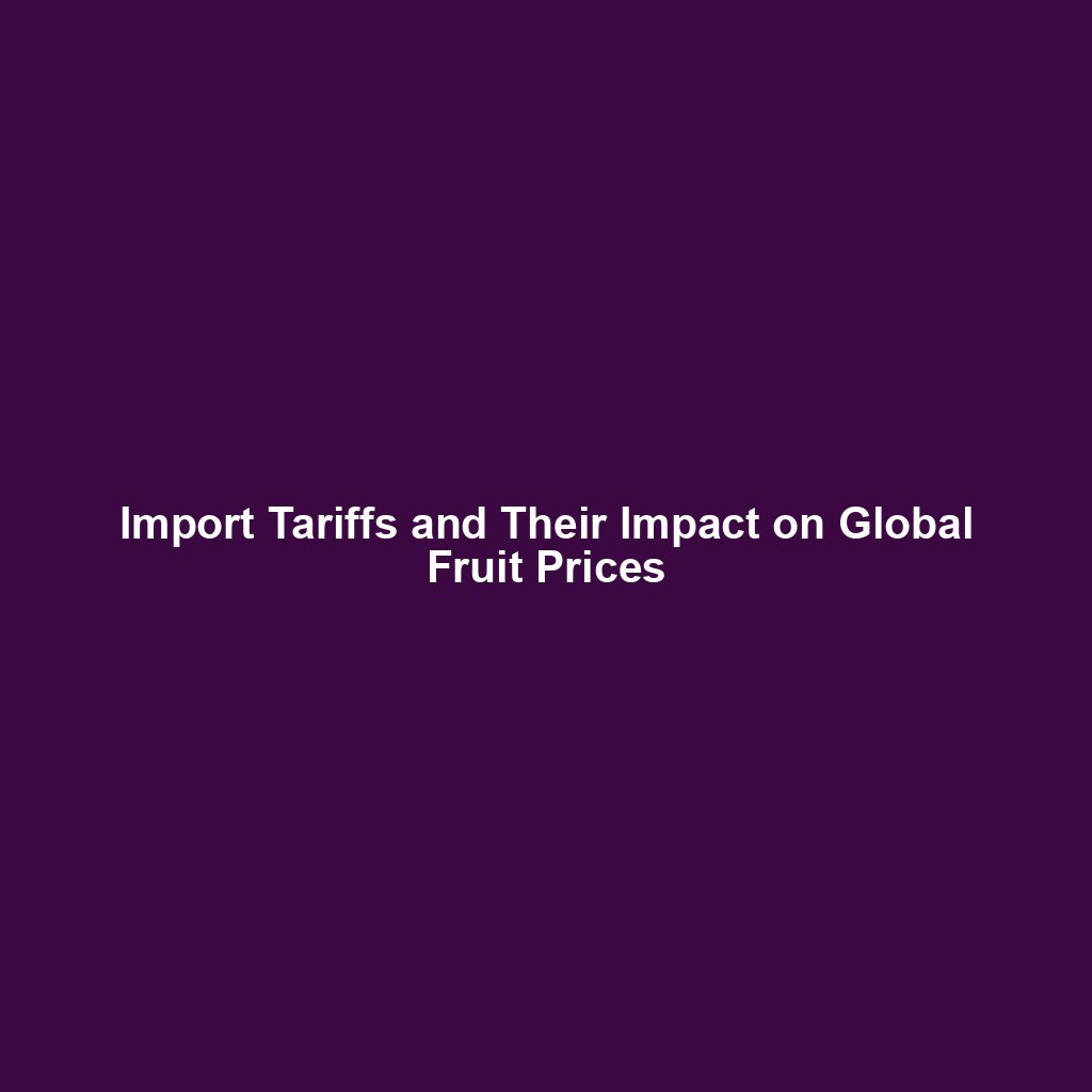 Import Tariffs and Their Impact on Global Fruit Prices