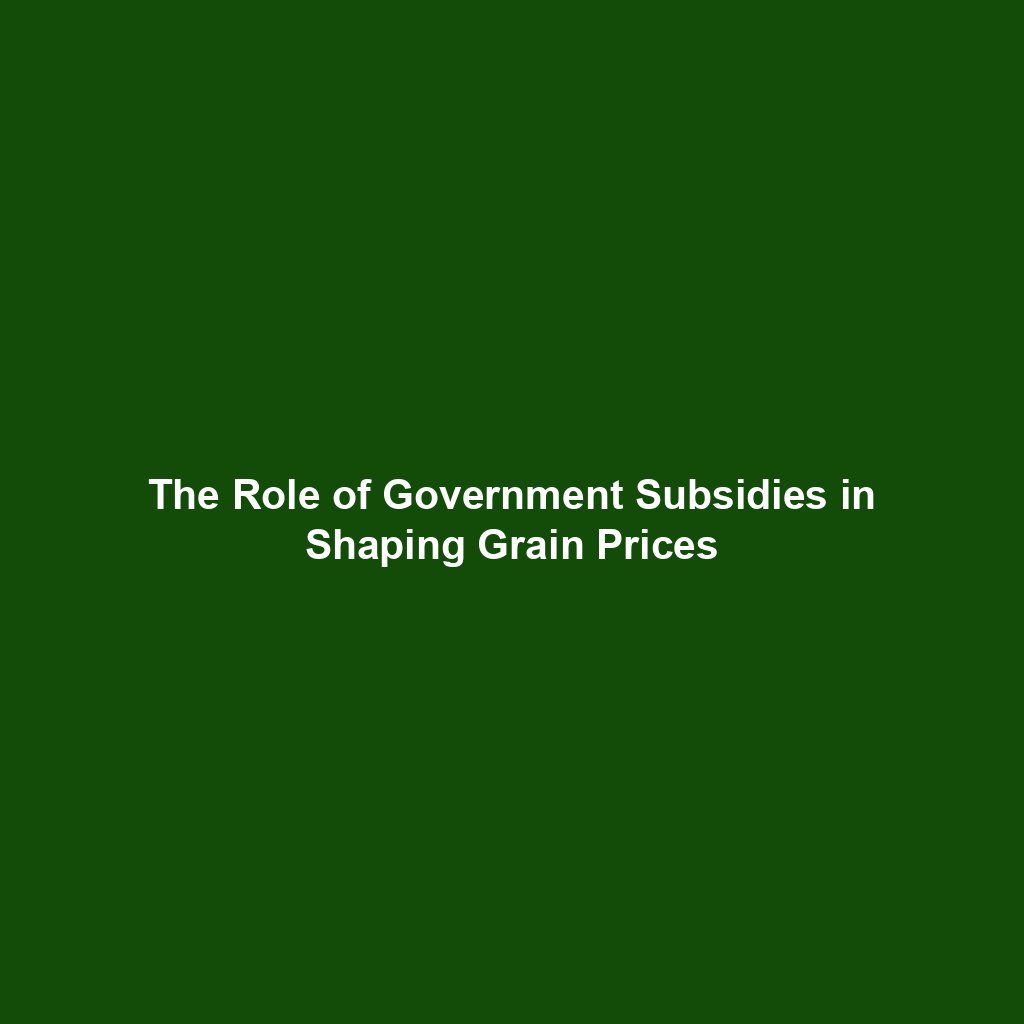 The Role of Government Subsidies in Shaping Grain Prices