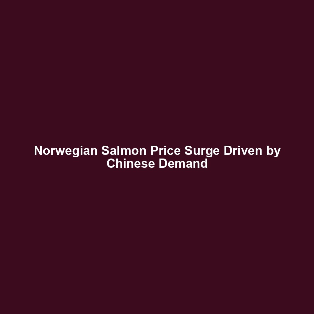 Norwegian Salmon Price Surge Driven by Chinese Demand