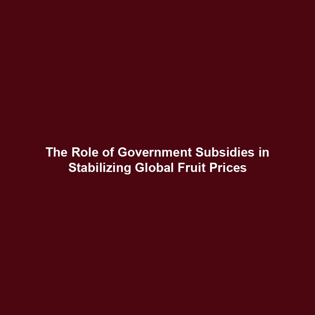 The Role of Government Subsidies in Stabilizing Global Fruit Prices