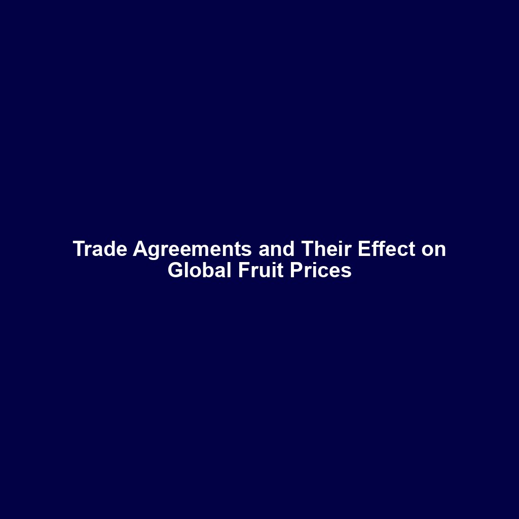 Trade Agreements and Their Effect on Global Fruit Prices