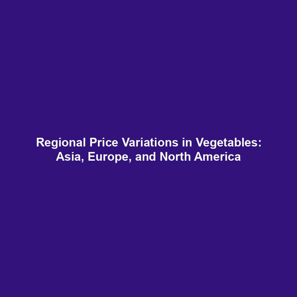 Regional Price Variations in Vegetables: Asia, Europe, and North America