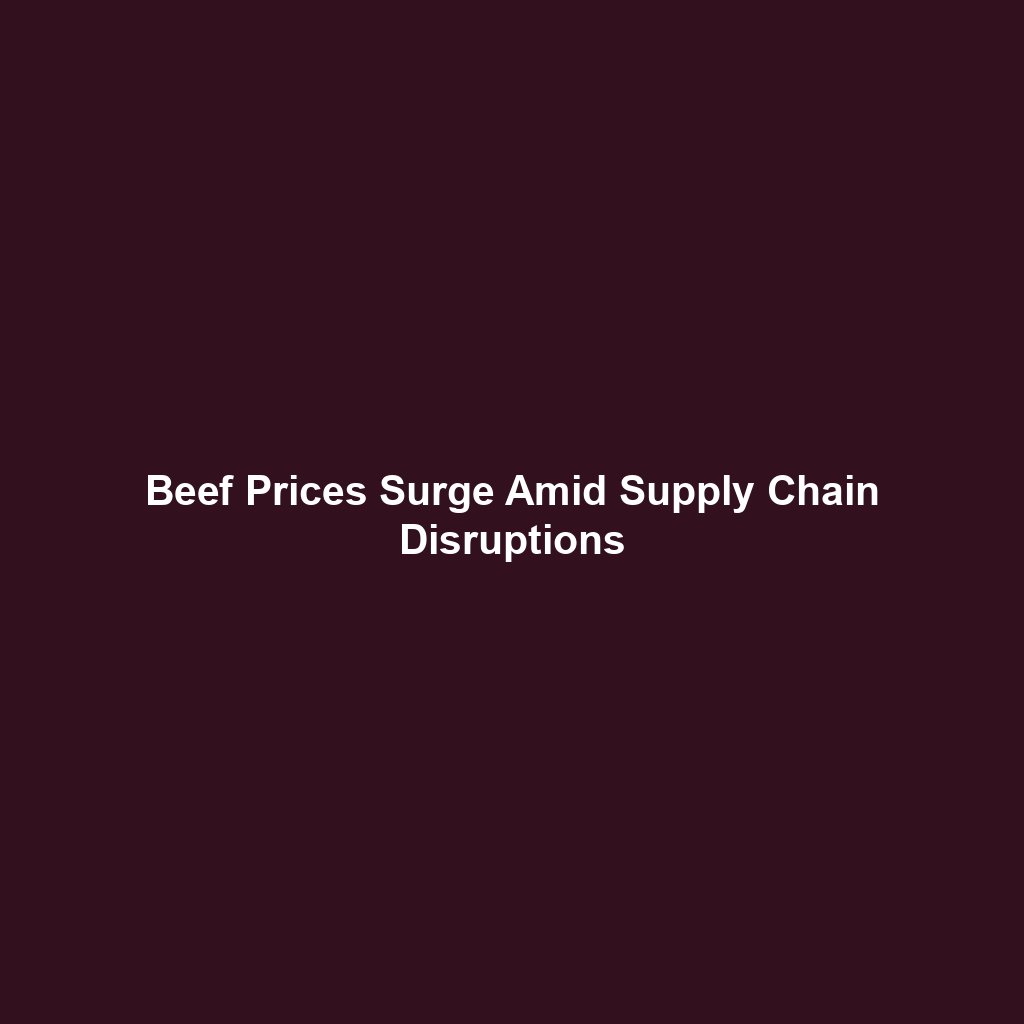 Beef Prices Surge Amid Supply Chain Disruptions