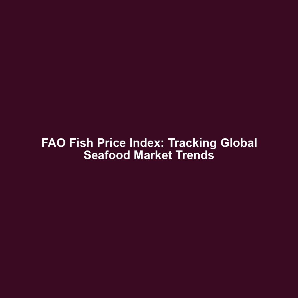 FAO Fish Price Index: Tracking Global Seafood Market Trends