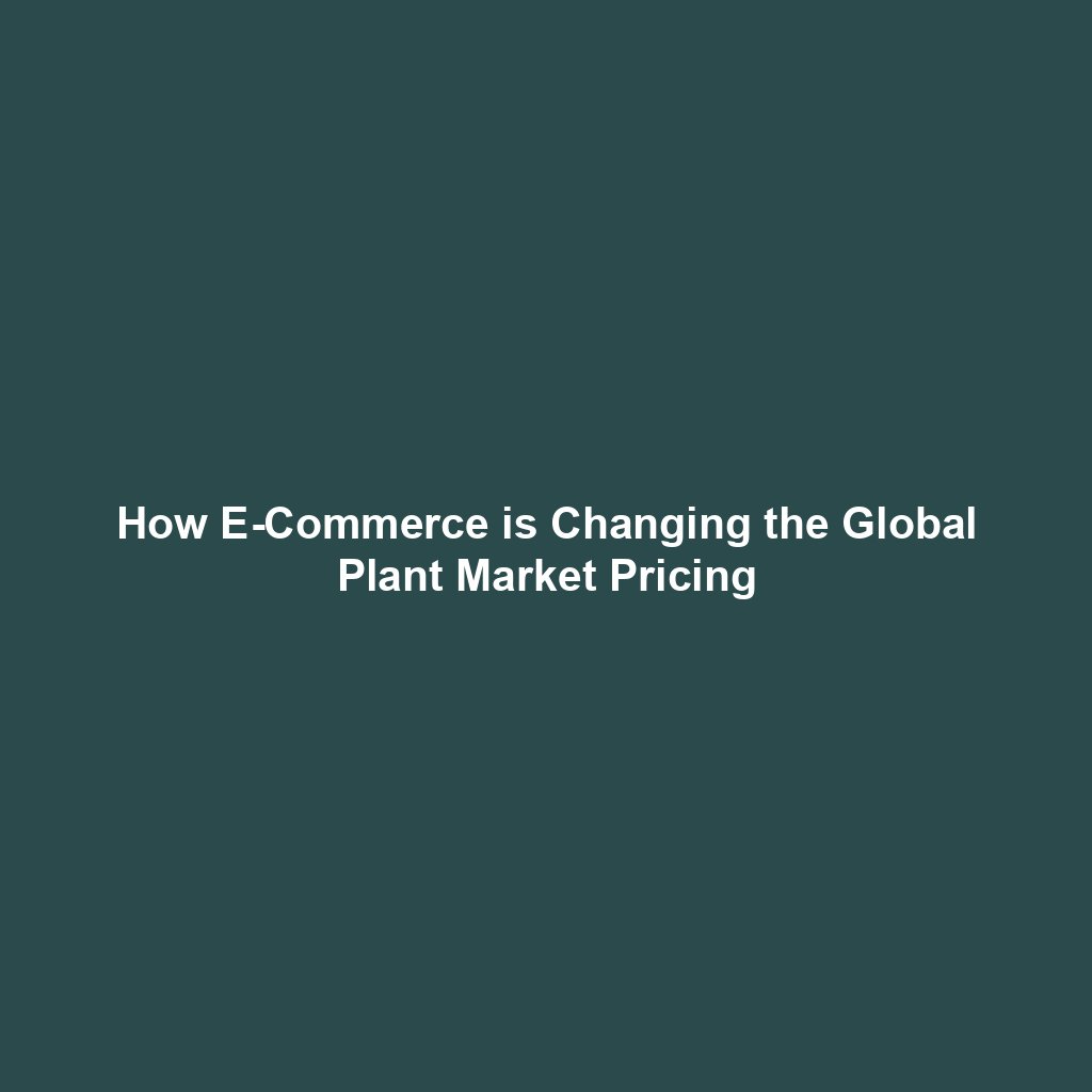 How E-Commerce is Changing the Global Plant Market Pricing