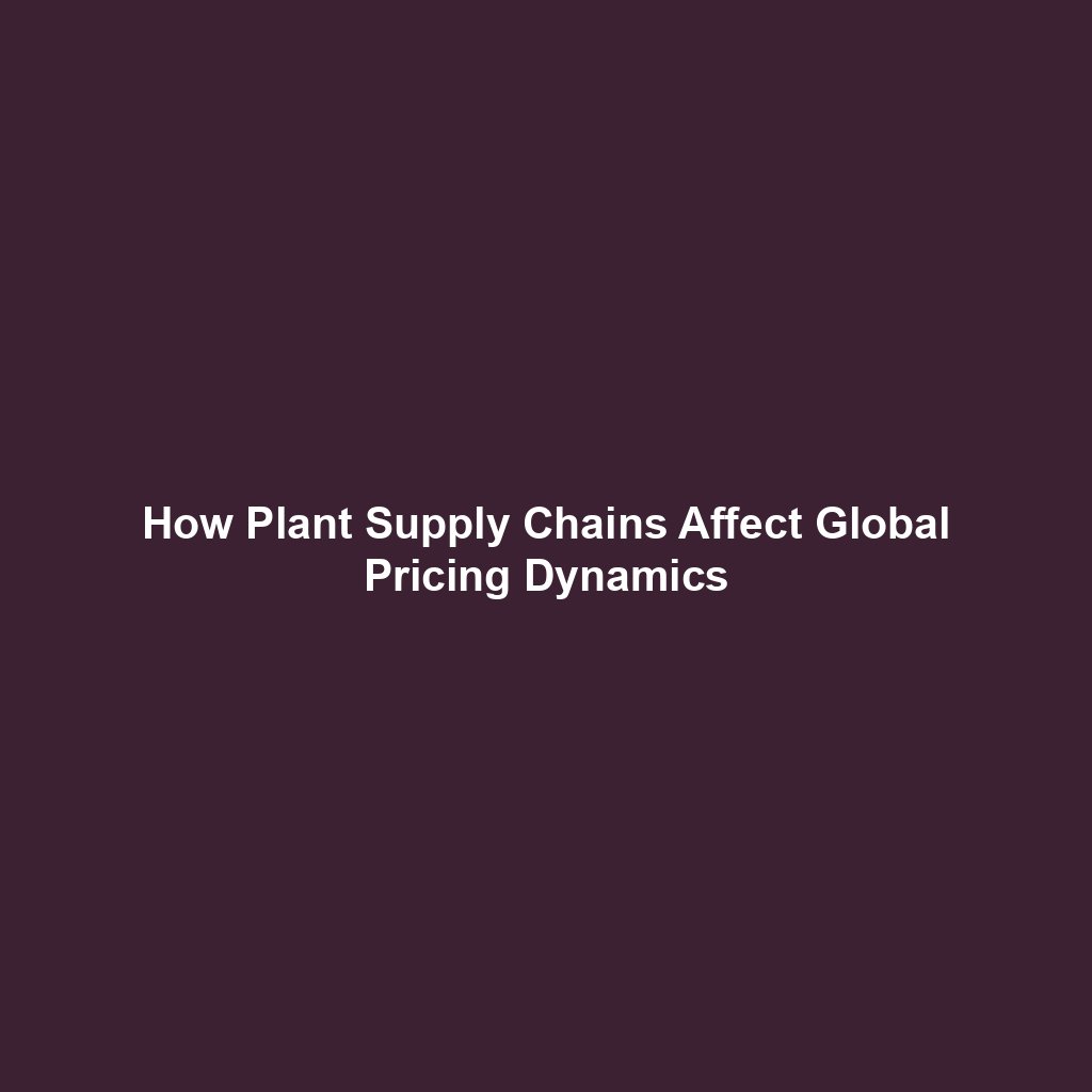 How Plant Supply Chains Affect Global Pricing Dynamics