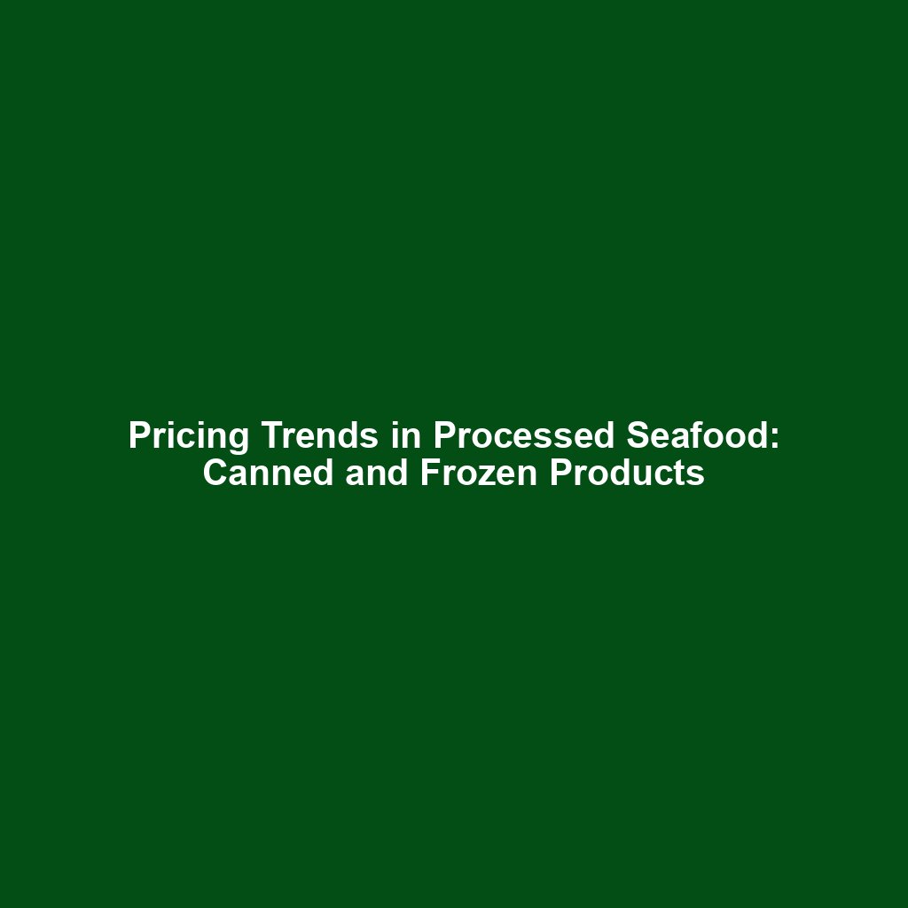 Pricing Trends in Processed Seafood: Canned and Frozen Products