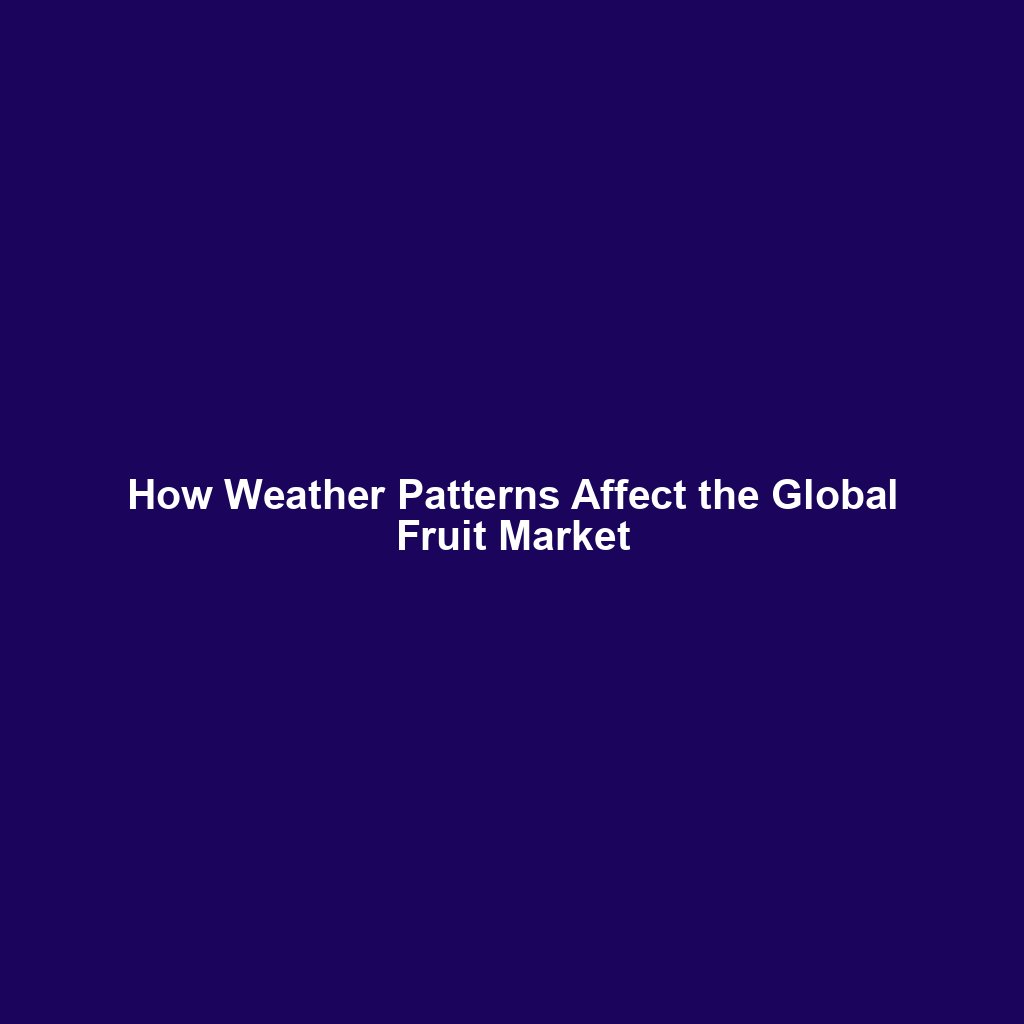 How Weather Patterns Affect the Global Fruit Market