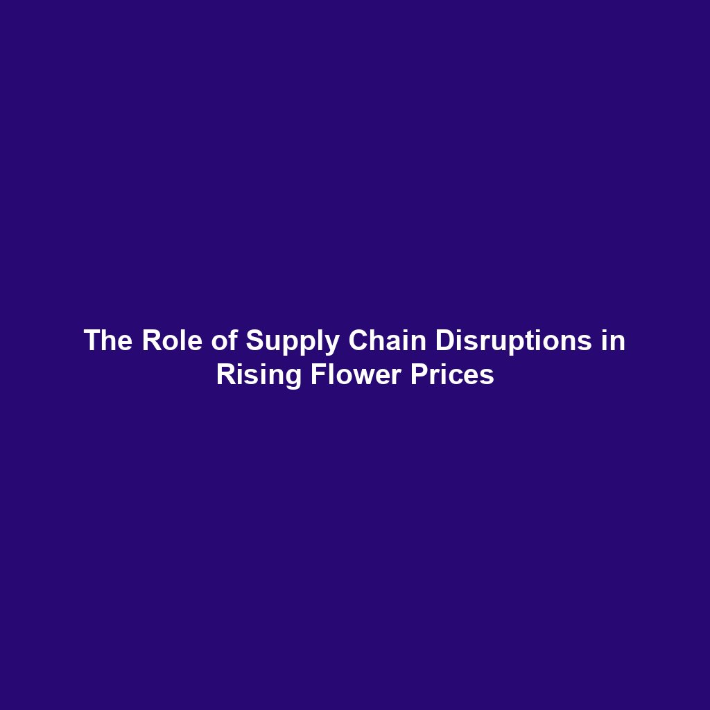 The Role of Supply Chain Disruptions in Rising Flower Prices