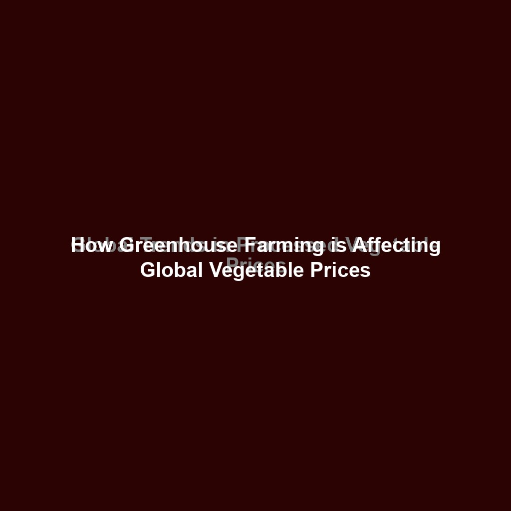 How Greenhouse Farming is Affecting Global Vegetable Prices