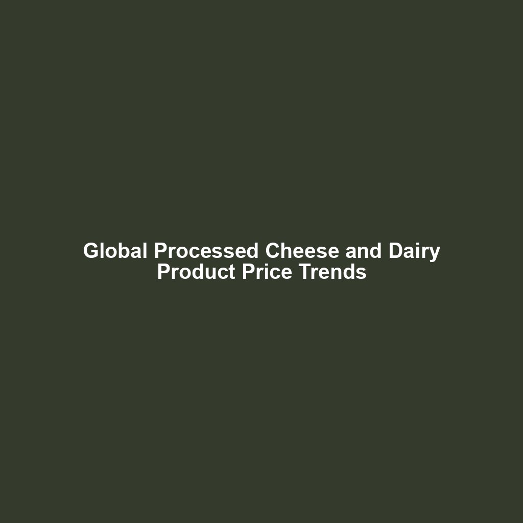 Global Processed Cheese and Dairy Product Price Trends