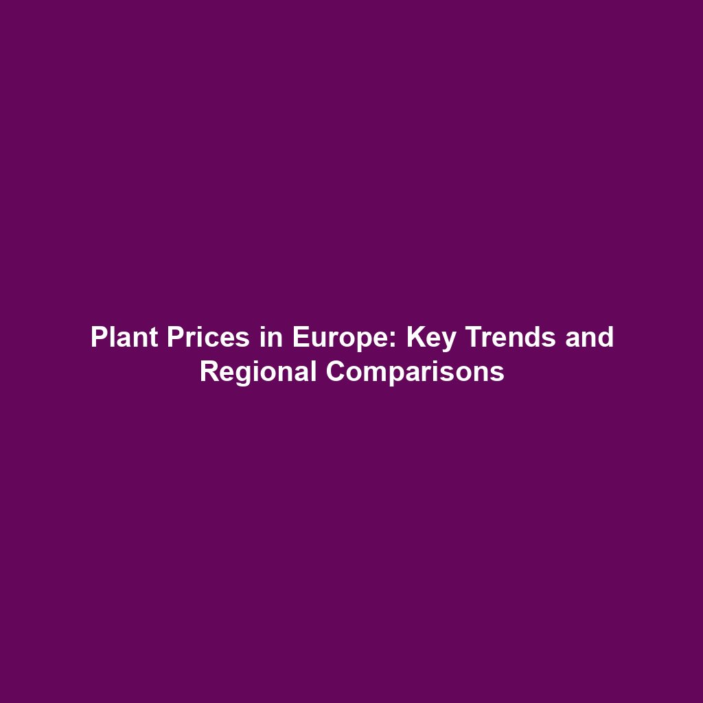 Plant Prices in Europe: Key Trends and Regional Comparisons