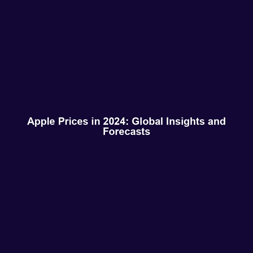 Apple Prices in 2024: Global Insights and Forecasts