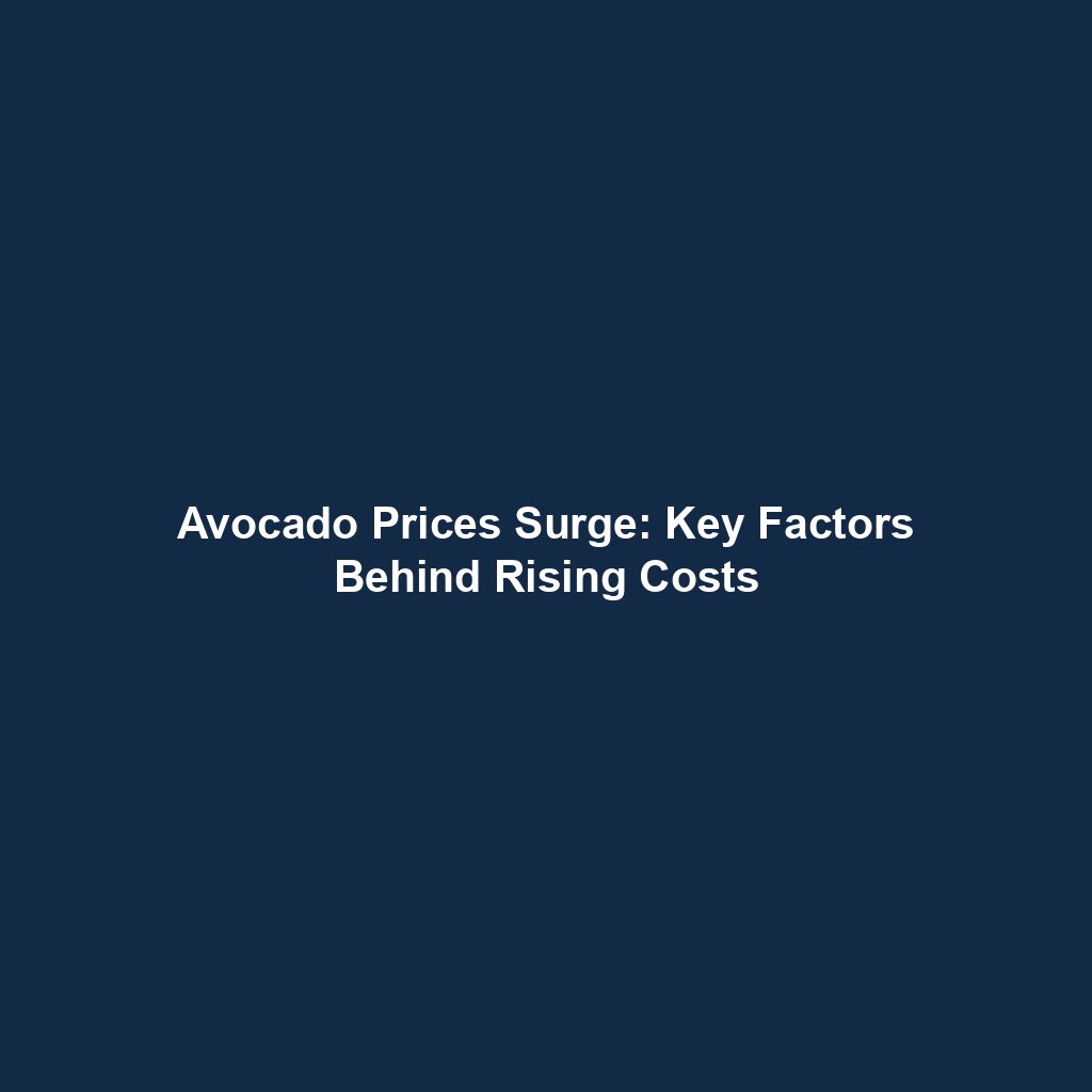 Avocado Prices Surge: Key Factors Behind Rising Costs