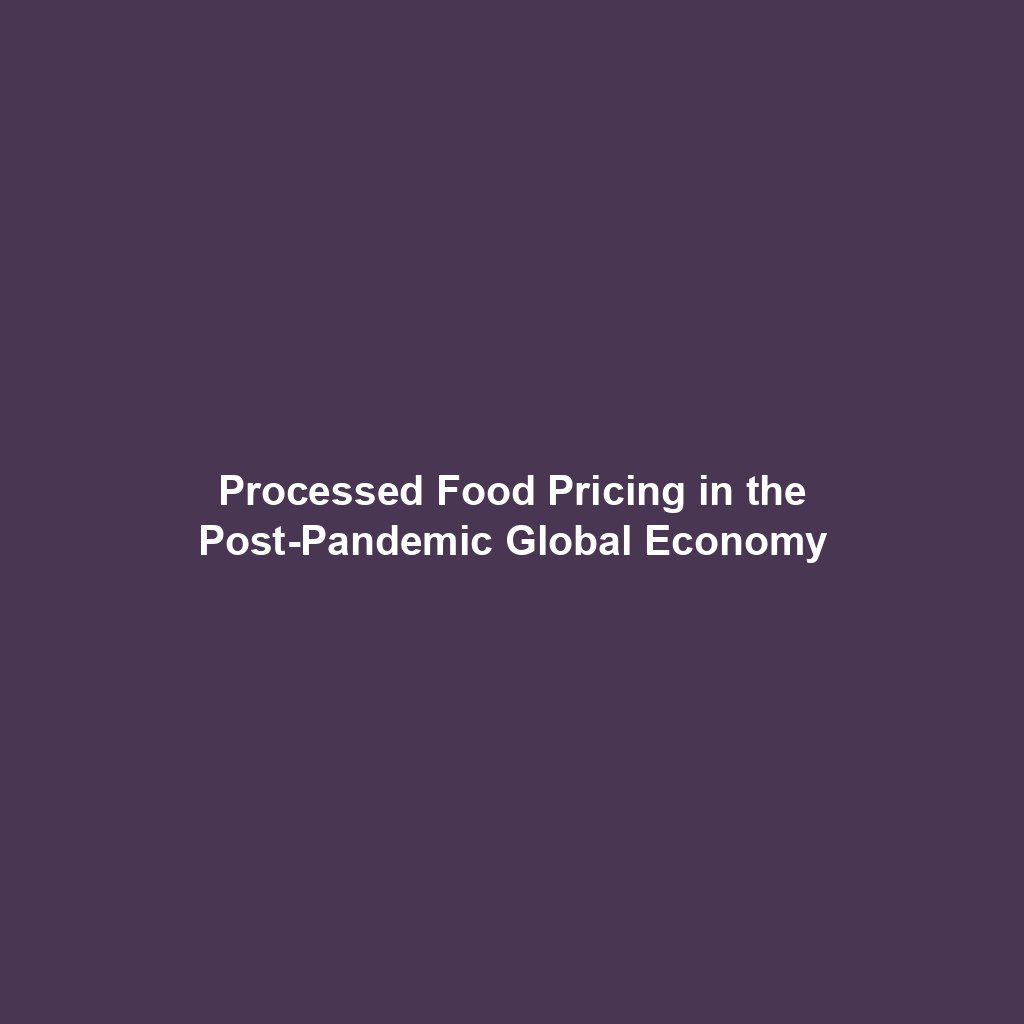 Processed Food Pricing in the Post-Pandemic Global Economy