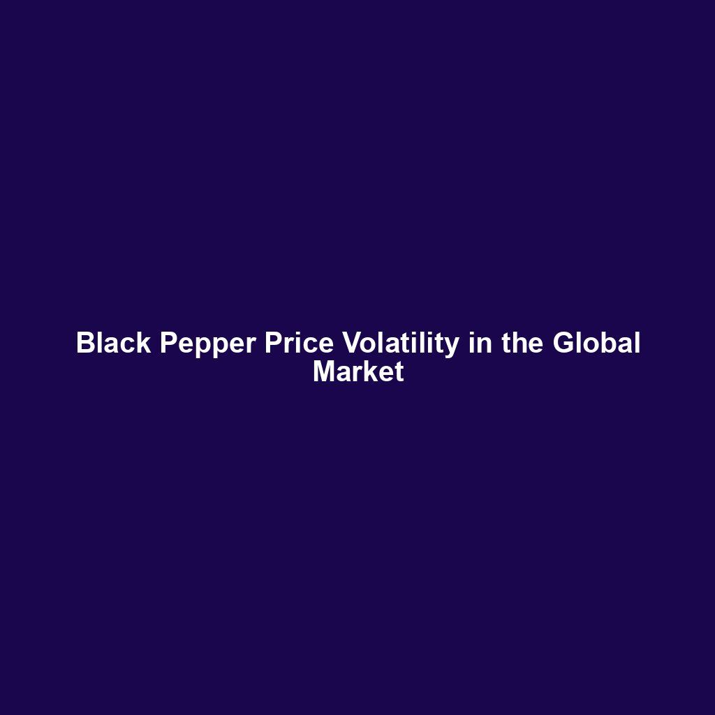 Black Pepper Price Volatility in the Global Market