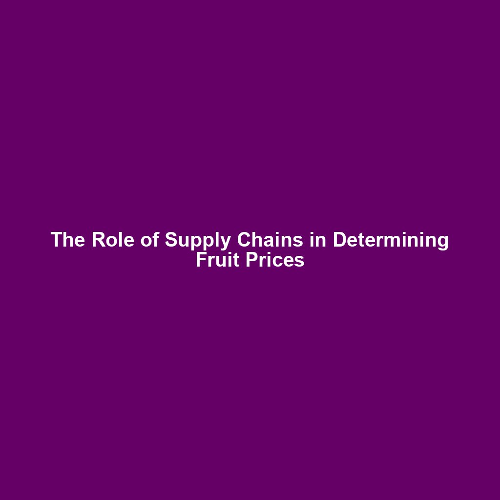 The Role of Supply Chains in Determining Fruit Prices