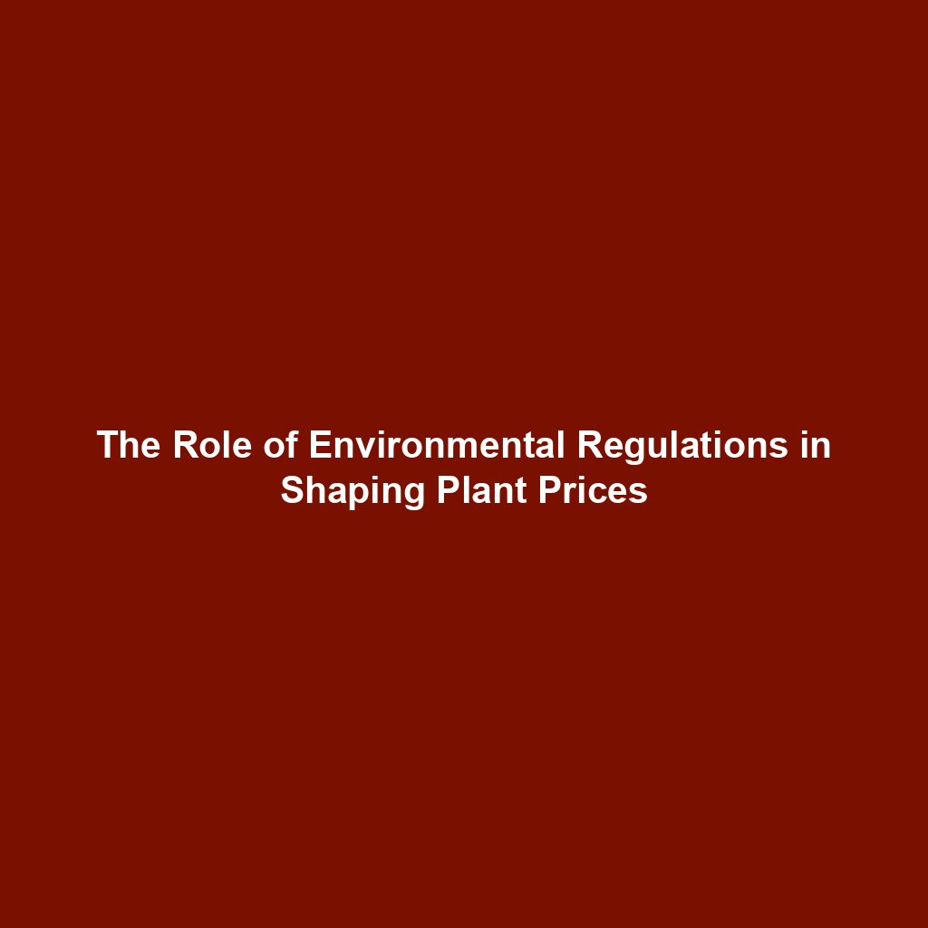 The Role of Environmental Regulations in Shaping Plant Prices