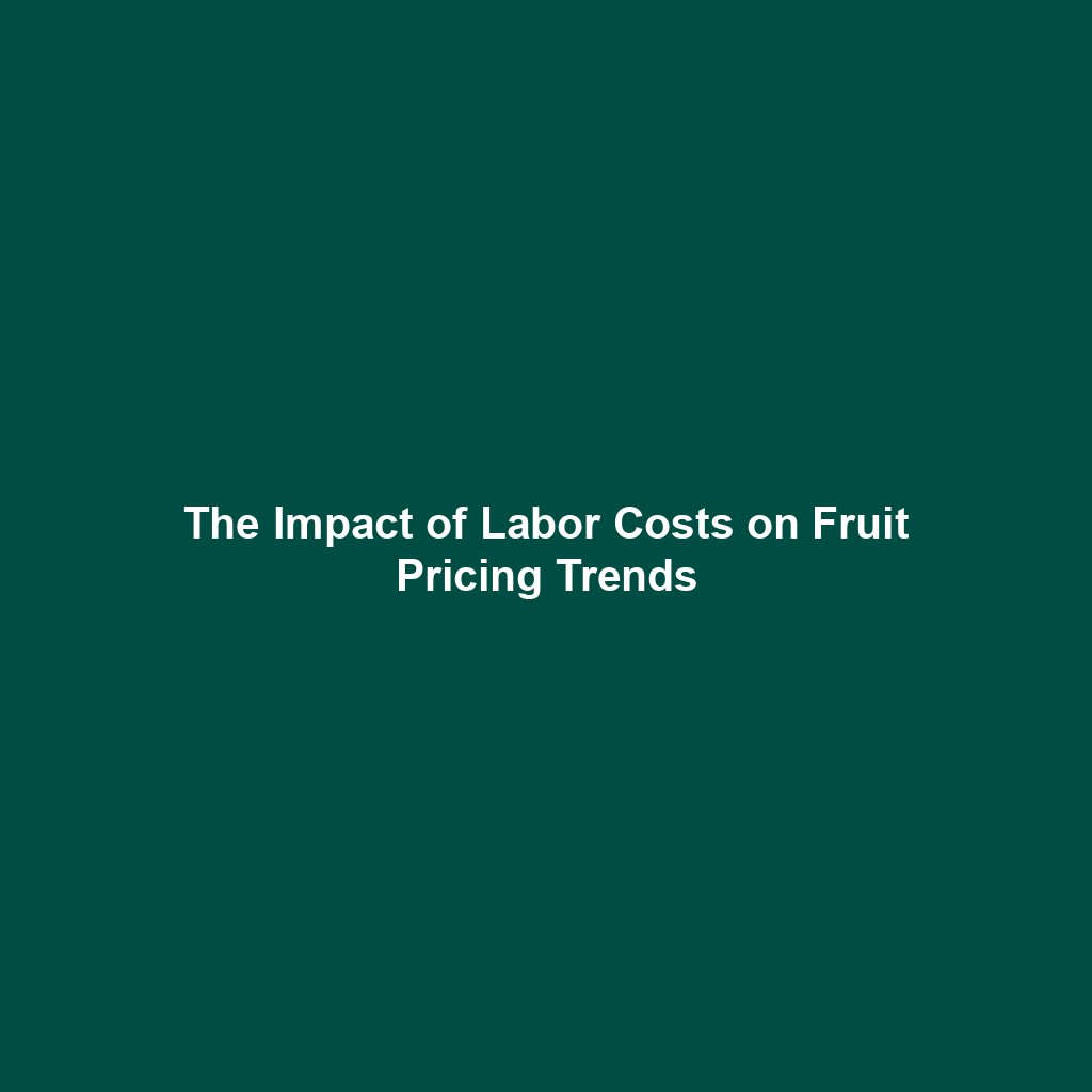 The Impact of Labor Costs on Fruit Pricing Trends