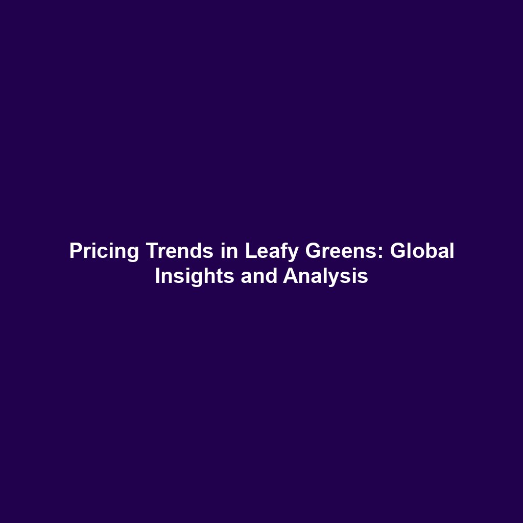 Pricing Trends in Leafy Greens: Global Insights and Analysis