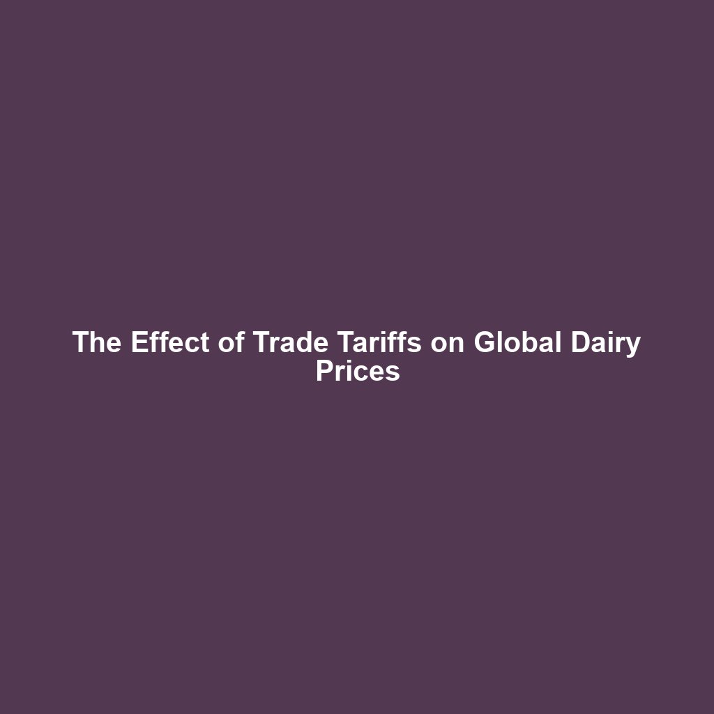 The Effect of Trade Tariffs on Global Dairy Prices