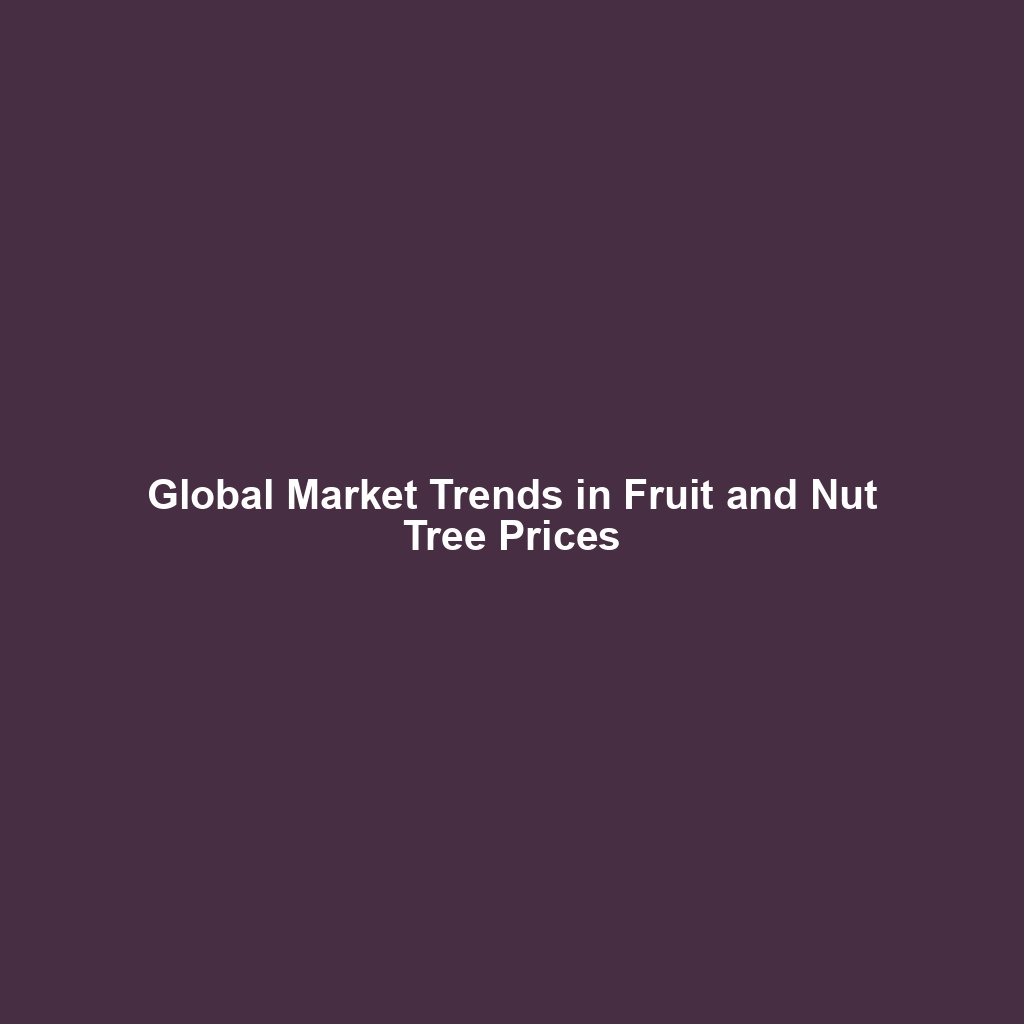 Global Market Trends in Fruit and Nut Tree Prices