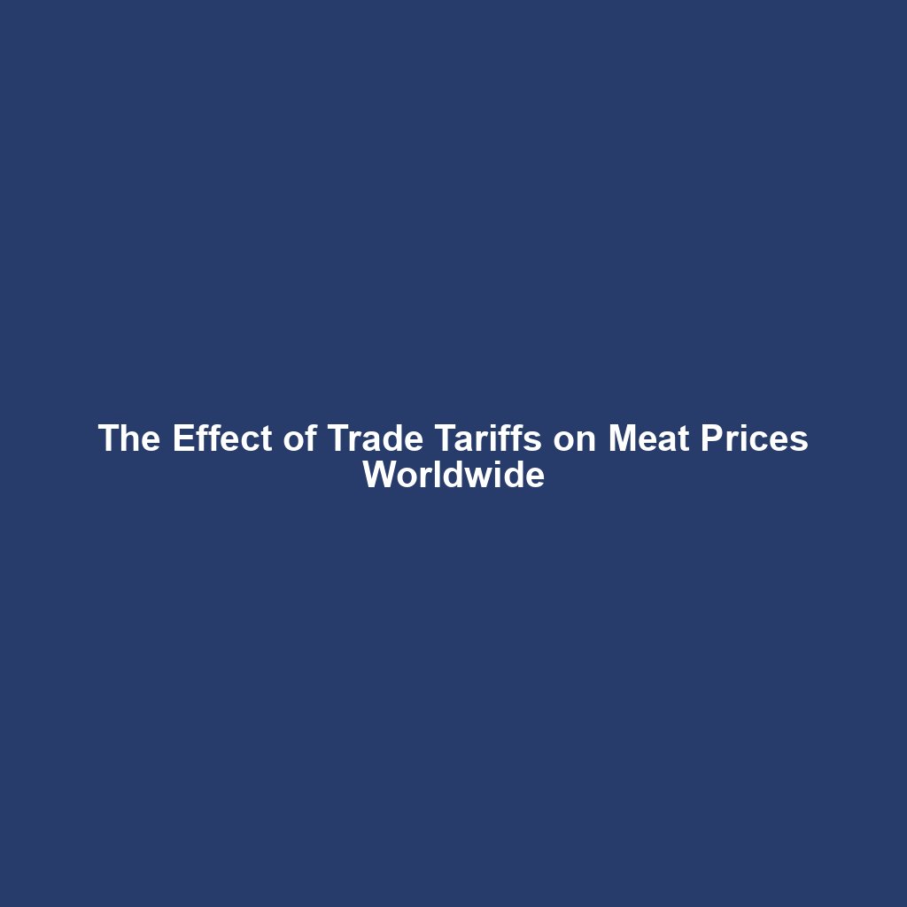 The Effect of Trade Tariffs on Meat Prices Worldwide