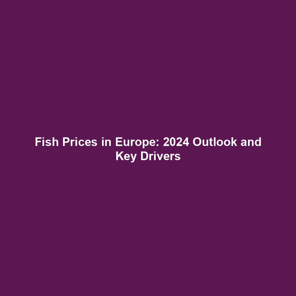 Fish Prices in Europe: 2024 Outlook and Key Drivers