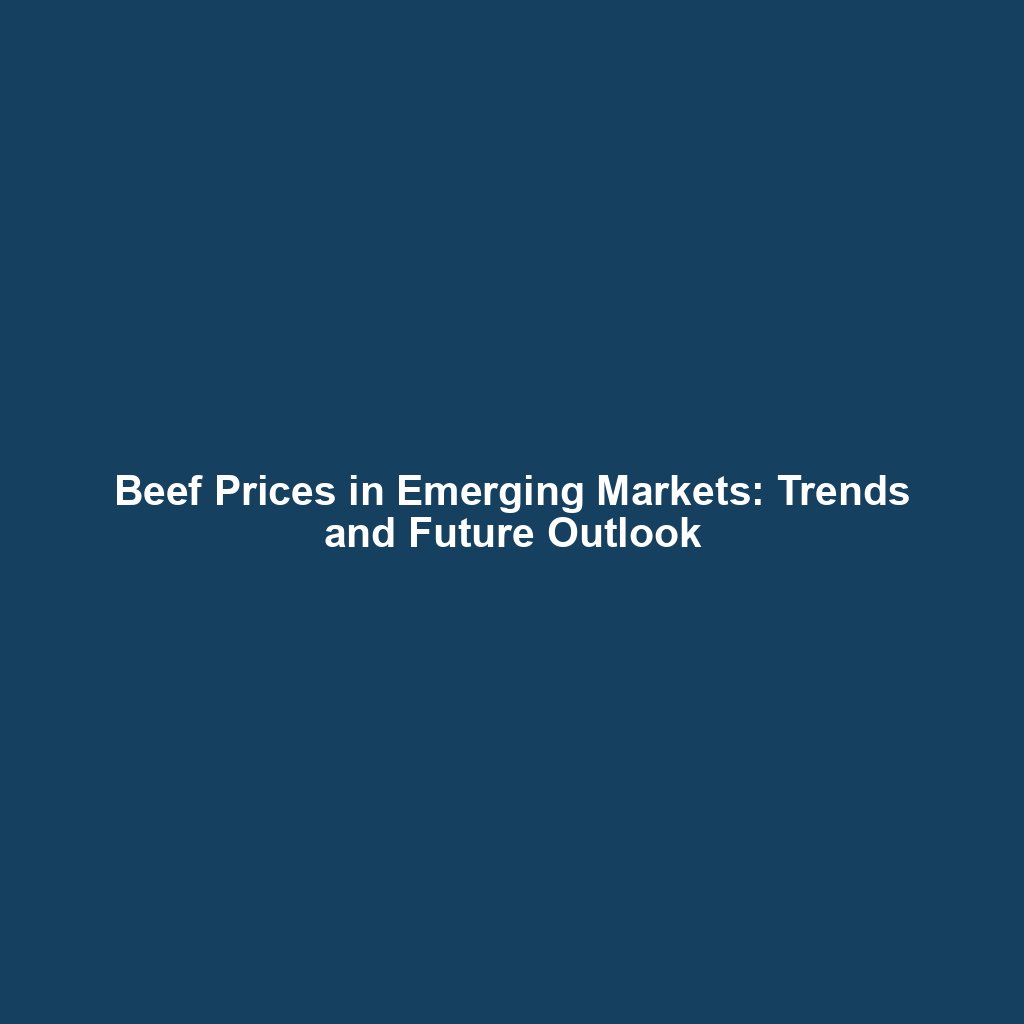 Beef Prices in Emerging Markets: Trends and Future Outlook