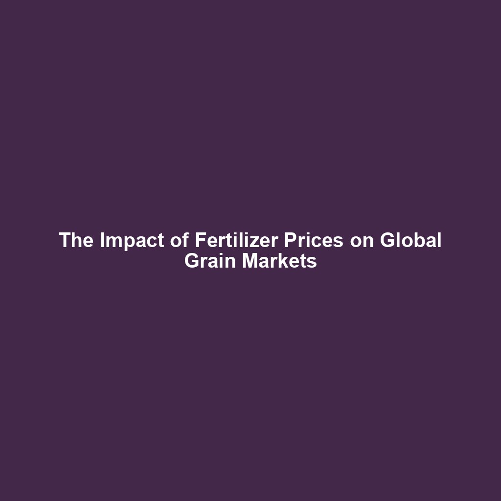 The Impact of Fertilizer Prices on Global Grain Markets