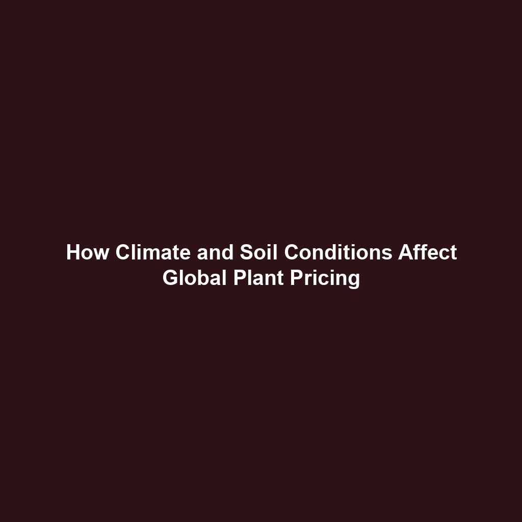 How Climate and Soil Conditions Affect Global Plant Pricing