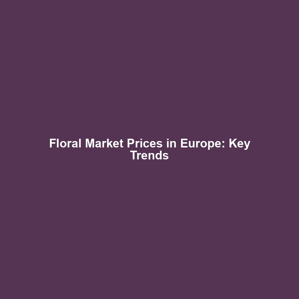 Floral Market Prices in Europe: Key Trends