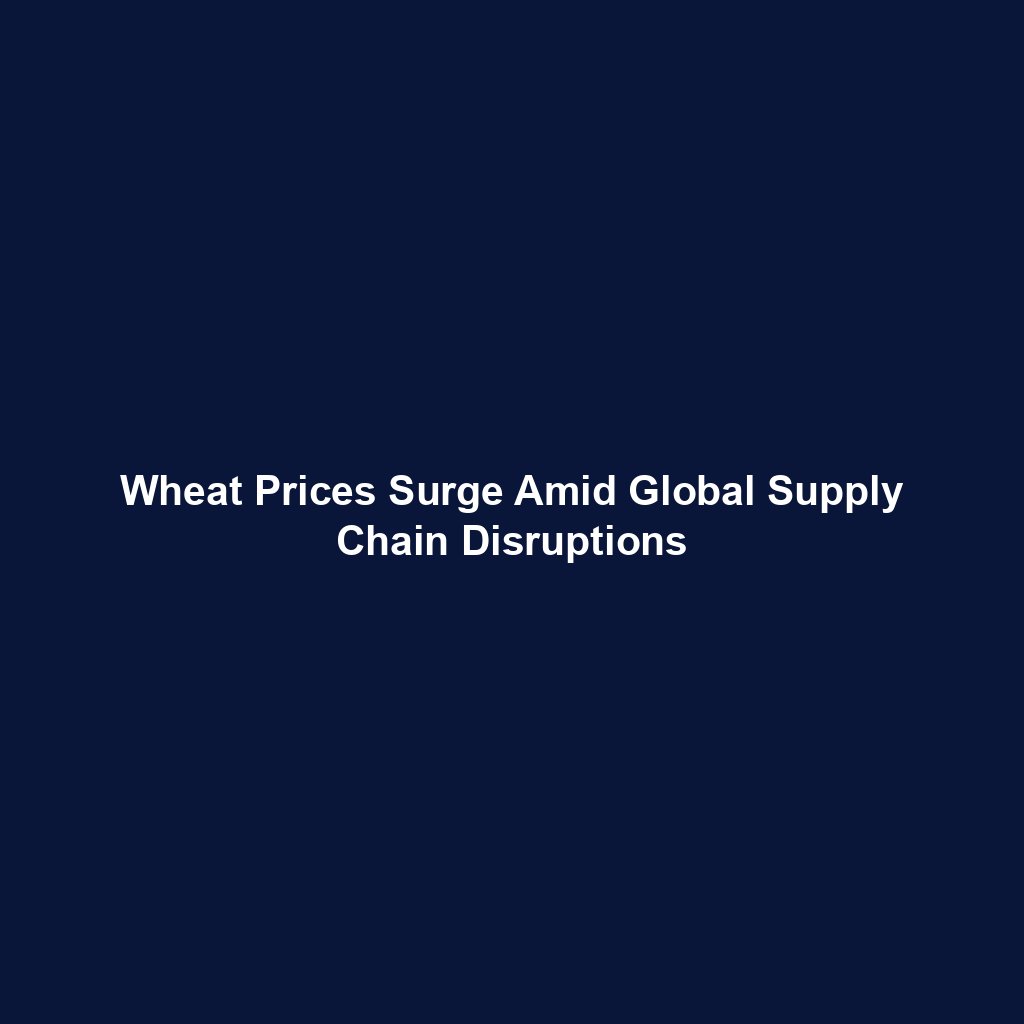 Wheat Prices Surge Amid Global Supply Chain Disruptions