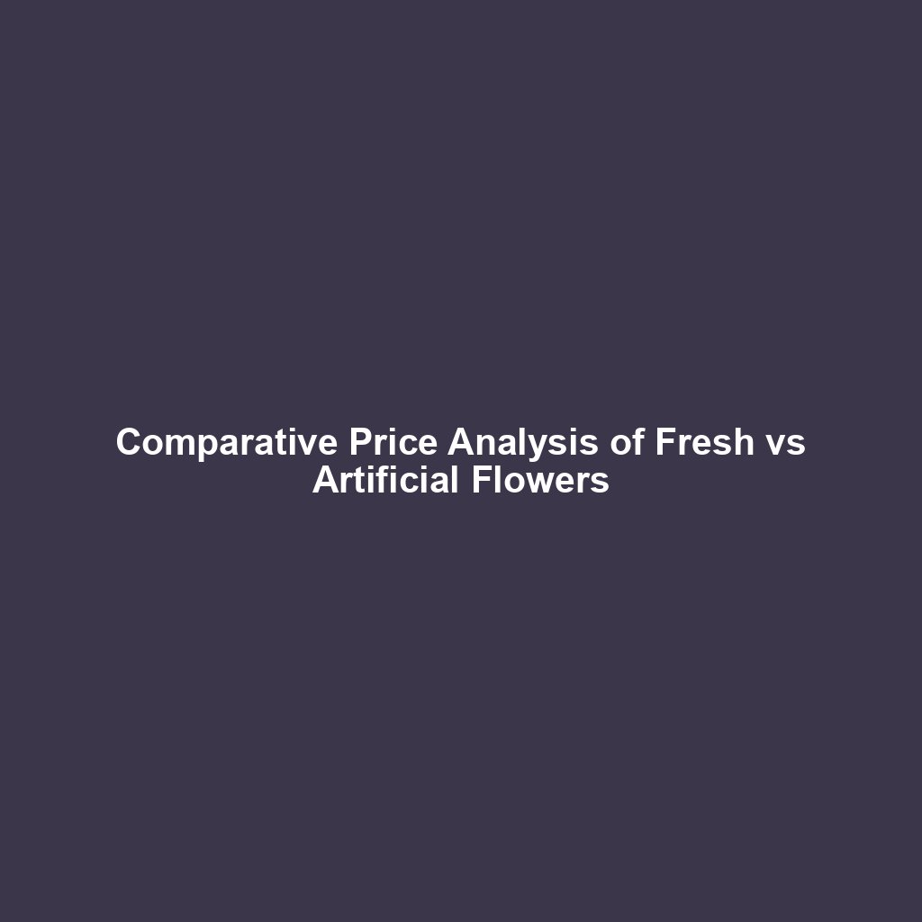 Comparative Price Analysis of Fresh vs Artificial Flowers