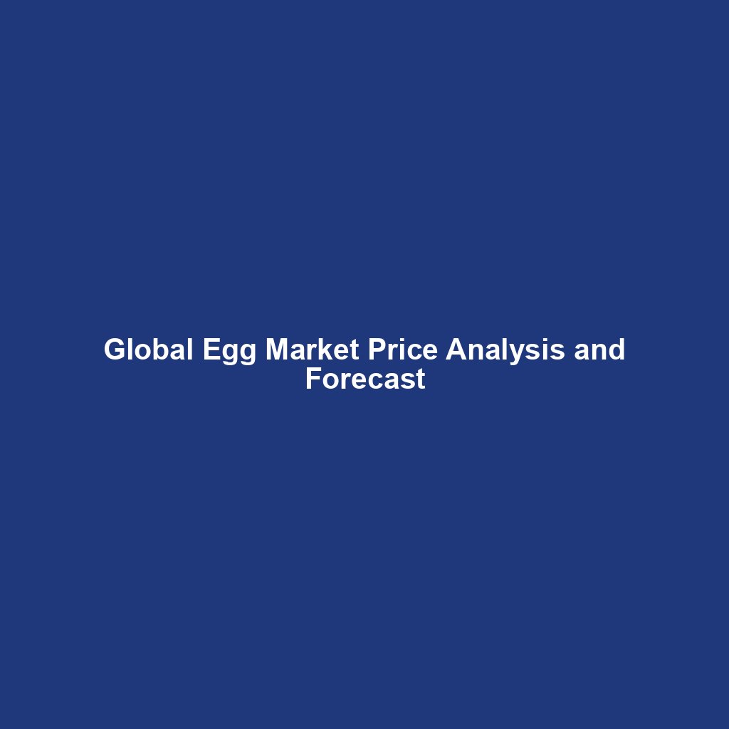 Global Egg Market Price Analysis and Forecast