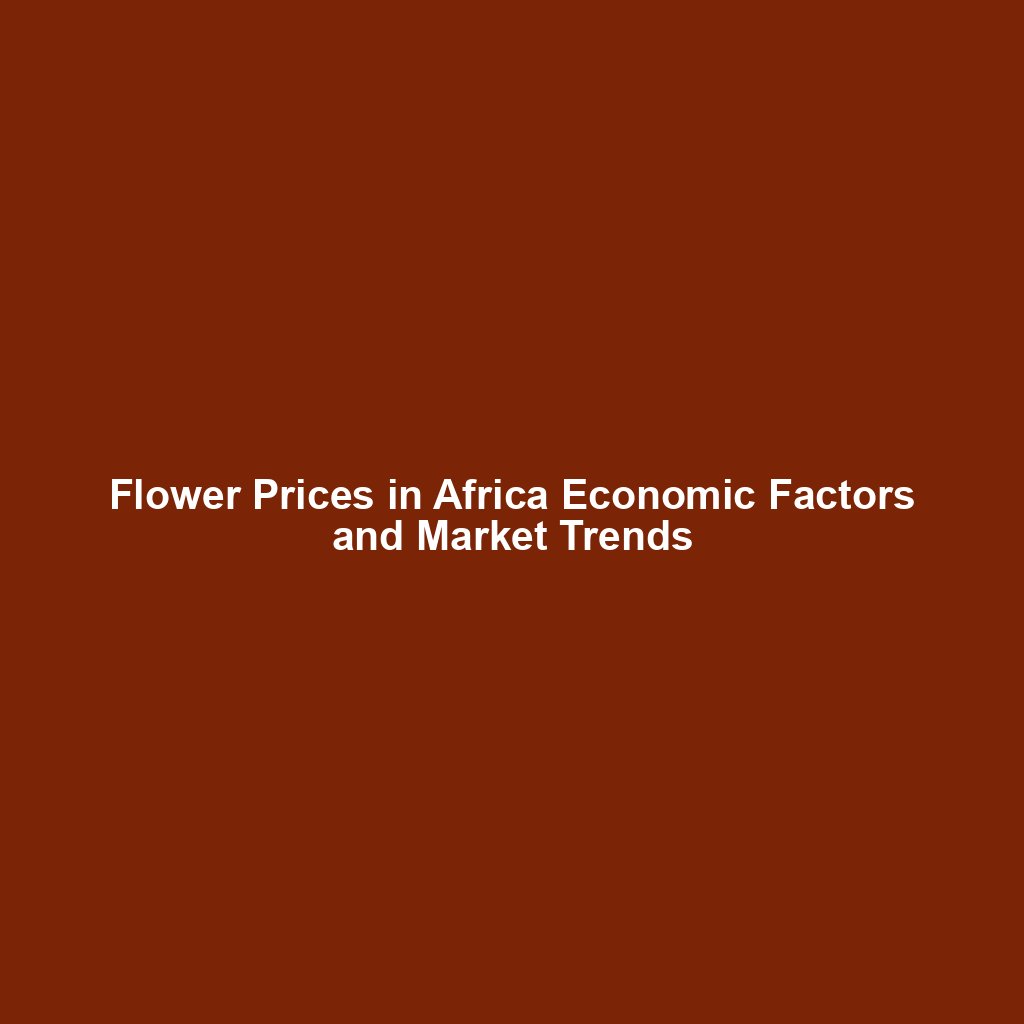 Flower Prices in Africa Economic Factors and Market Trends