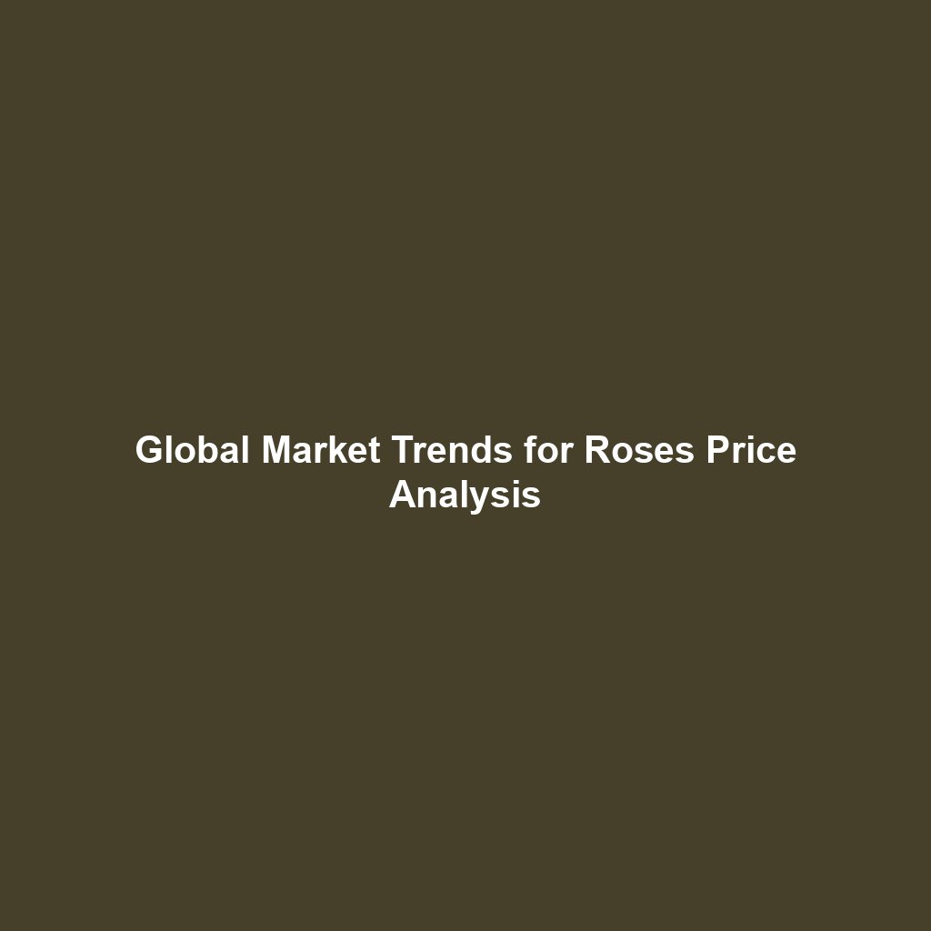 Global Market Trends for Roses Price Analysis