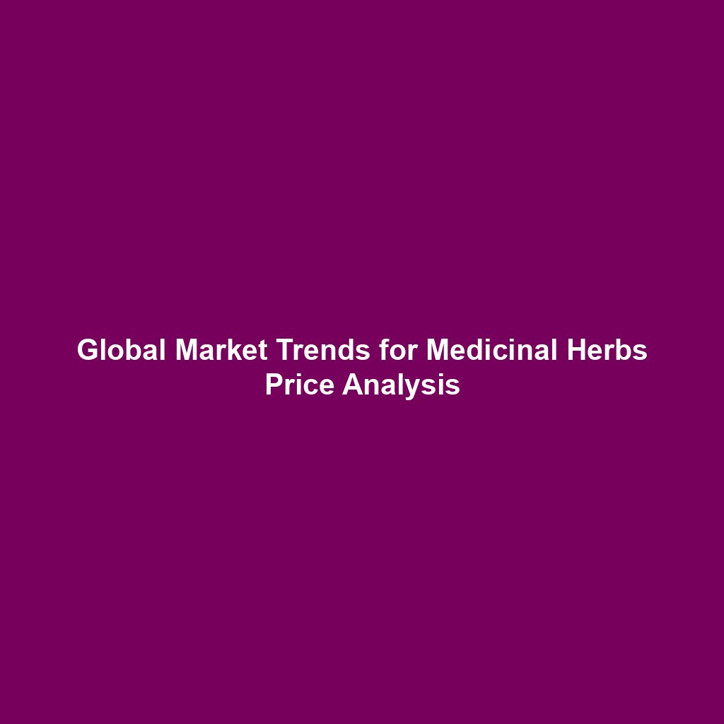 Global Market Trends for Medicinal Herbs Price Analysis