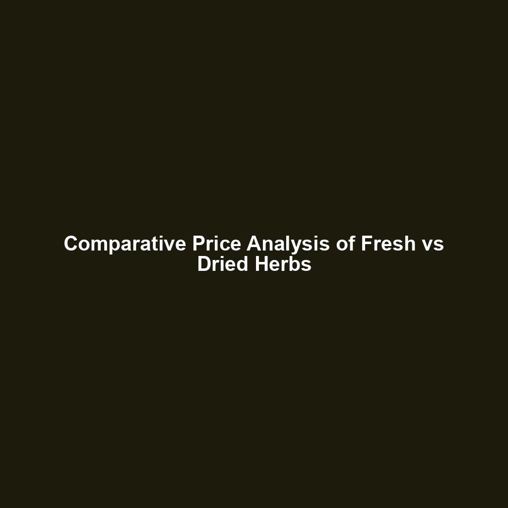 Comparative Price Analysis of Fresh vs Dried Herbs