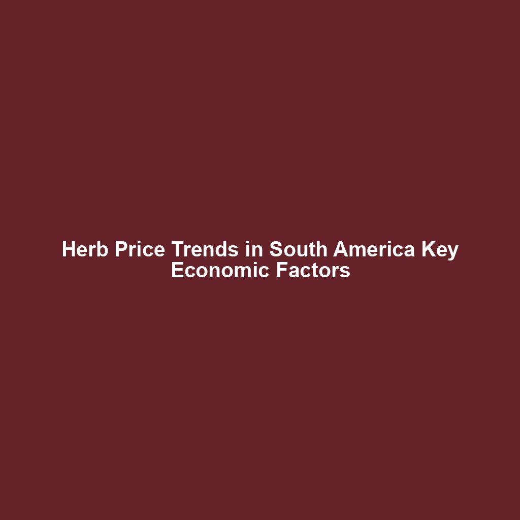 Herb Price Trends in South America Key Economic Factors