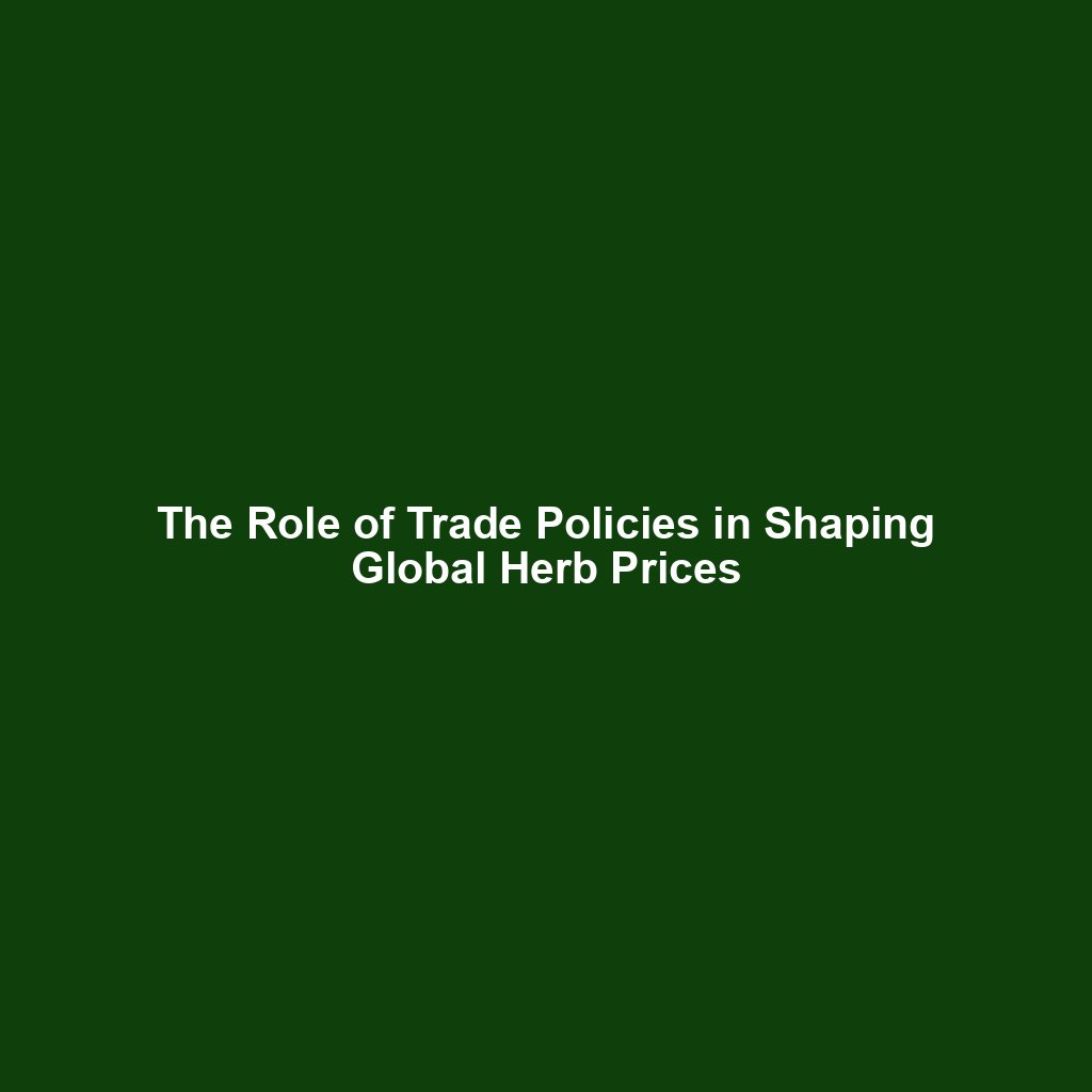 The Role of Trade Policies in Shaping Global Herb Prices