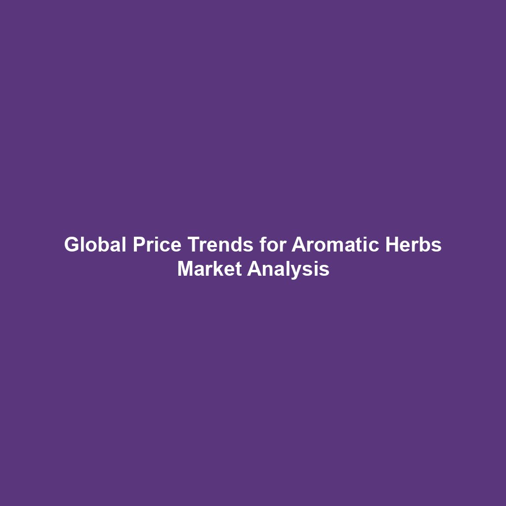 Global Price Trends for Aromatic Herbs Market Analysis